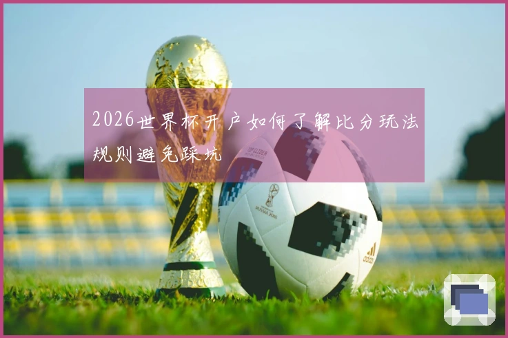 2026世界杯开户如何了解比分玩法规则避免踩坑