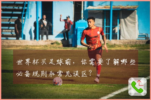 世界杯买足球前，你需要了解哪些必备规则和常见误区？
