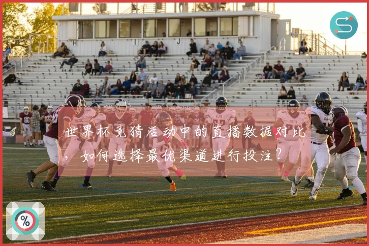 世界杯竞猜活动中的直播数据对比，如何选择最优渠道进行投注？