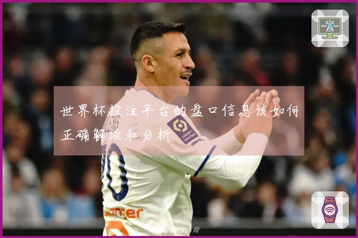 世界杯投注平台的盘口信息该如何正确解读和分析