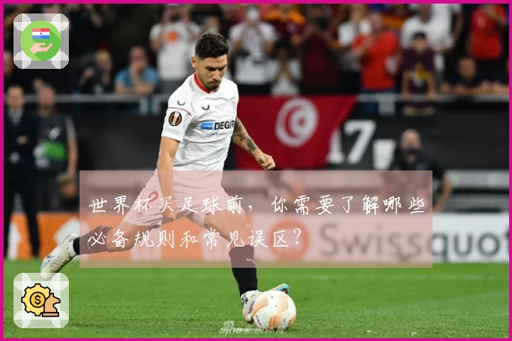 世界杯买足球前，你需要了解哪些必备规则和常见误区？