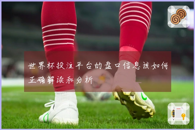 世界杯投注平台的盘口信息该如何正确解读和分析