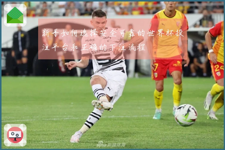 新手如何选择安全可靠的世界杯投注平台和正确的下注流程