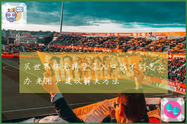 买世界杯竞猜登录入口找不到怎么办 老用户建议解决方法